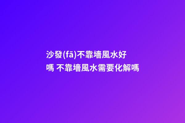 沙發(fā)不靠墻風水好嗎 不靠墻風水需要化解嗎